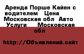 Аренда Порше Кайен с водителем › Цена ­ 800 - Московская обл. Авто » Услуги   . Московская обл.